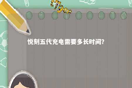 悦刻五代充电需要多长时间
？ 